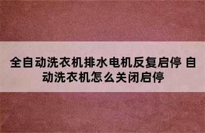 全自动洗衣机排水电机反复启停 自动洗衣机怎么关闭启停